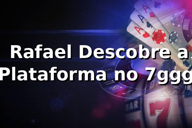 🎰 Rafael Descobre a Plataforma no 7ggg